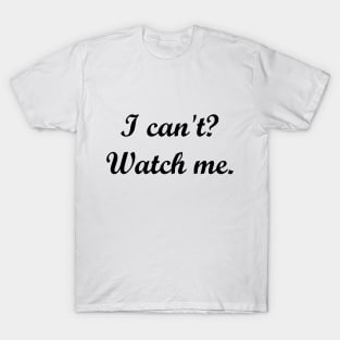 I can't? Watch me. T-Shirt